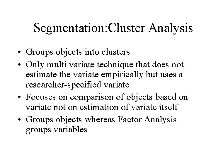 Segmentation: Cluster Analysis • Groups objects into clusters • Only multi variate technique that