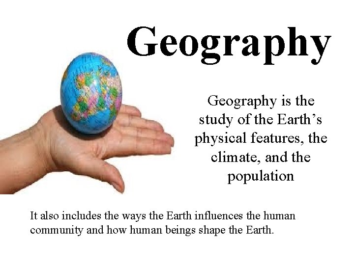 Geography is the study of the Earth’s physical features, the climate, and the population