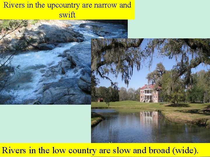 Rivers in the upcountry are narrow and swift Rivers in the low country are