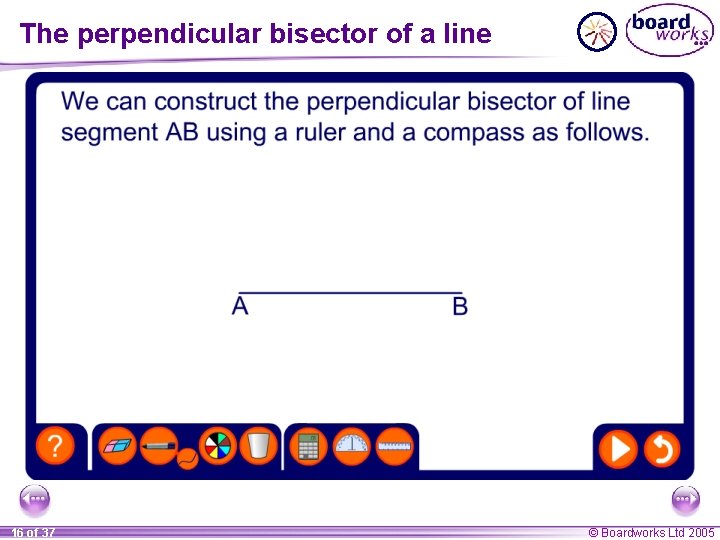 The perpendicular bisector of a line 16 of 37 © Boardworks Ltd 2005 