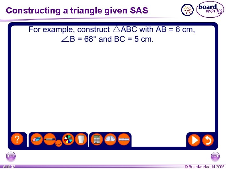 Constructing a triangle given SAS 6 of 37 © Boardworks Ltd 2005 