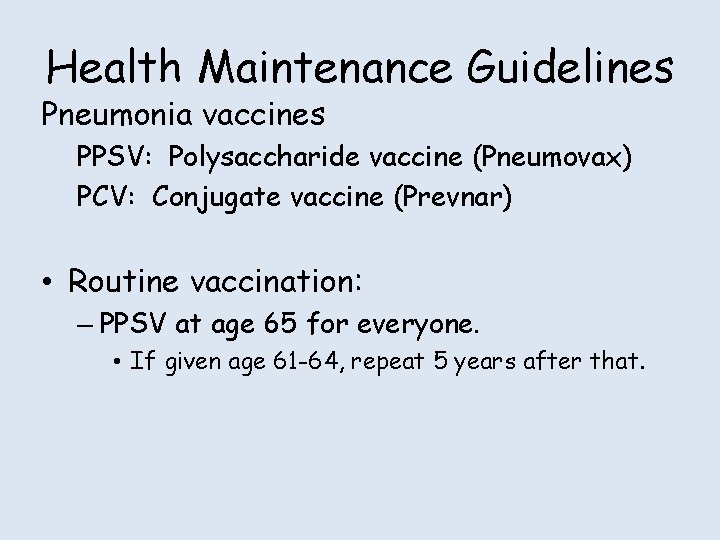 Health Maintenance Guidelines Pneumonia vaccines PPSV: Polysaccharide vaccine (Pneumovax) PCV: Conjugate vaccine (Prevnar) •