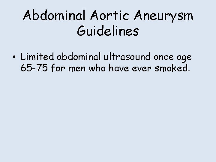 Abdominal Aortic Aneurysm Guidelines • Limited abdominal ultrasound once age 65 -75 for men