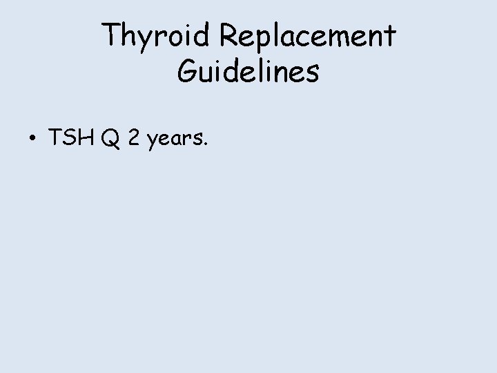 Thyroid Replacement Guidelines • TSH Q 2 years. 