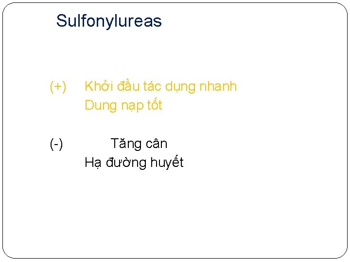 Sulfonylureas (+) Khởi đầu tác dụng nhanh Dung nạp tốt (-) Tăng cân Hạ