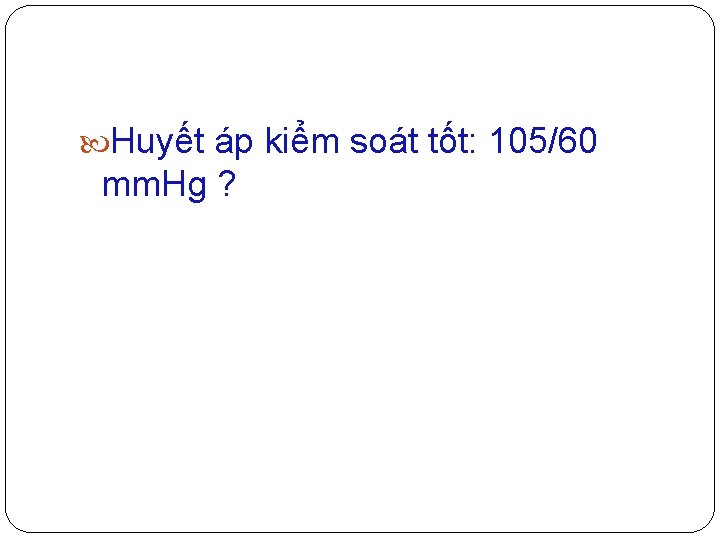  Huyết áp kiểm soát tốt: 105/60 mm. Hg ? 