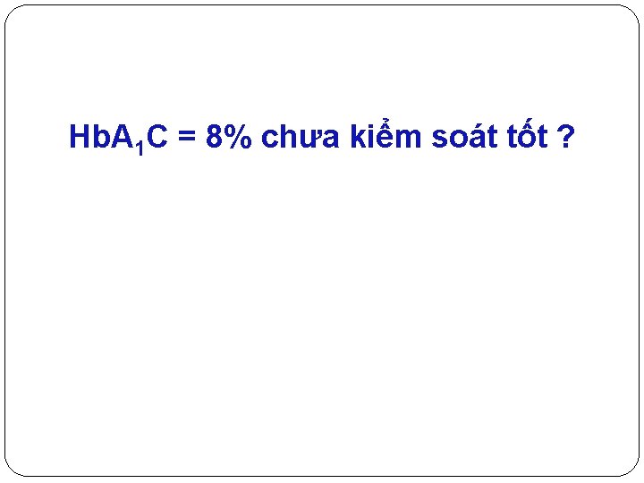 Hb. A 1 C = 8% chưa kiểm soát tốt ? 