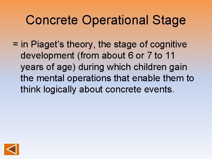 Concrete Operational Stage = in Piaget’s theory, the stage of cognitive development (from about