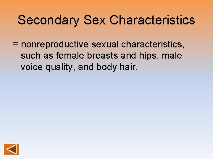 Secondary Sex Characteristics = nonreproductive sexual characteristics, such as female breasts and hips, male