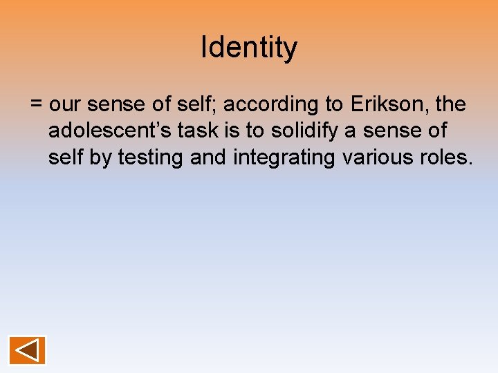 Identity = our sense of self; according to Erikson, the adolescent’s task is to