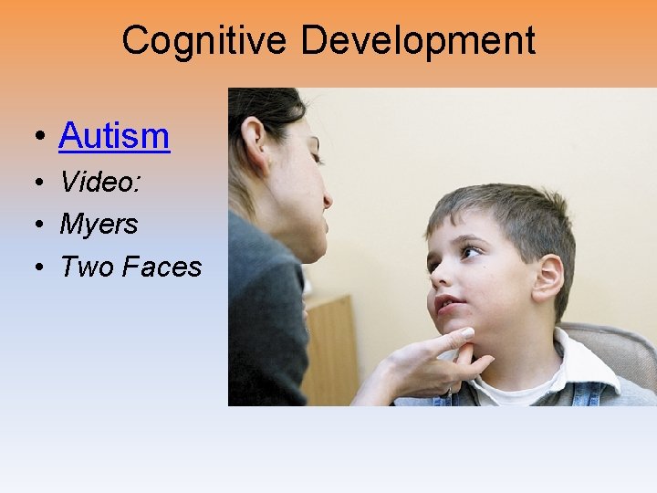 Cognitive Development • Autism • Video: • Myers • Two Faces 