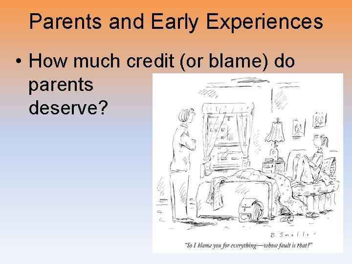 Parents and Early Experiences • How much credit (or blame) do parents deserve? 