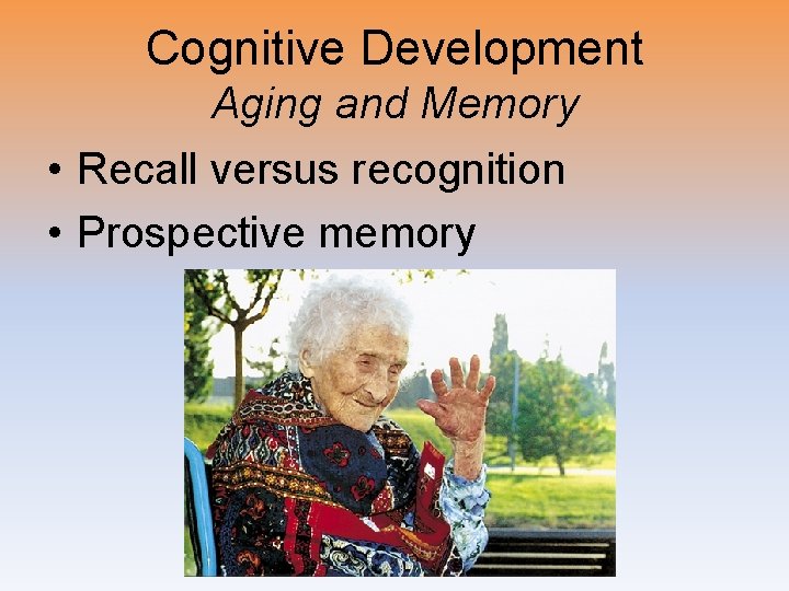 Cognitive Development Aging and Memory • Recall versus recognition • Prospective memory 