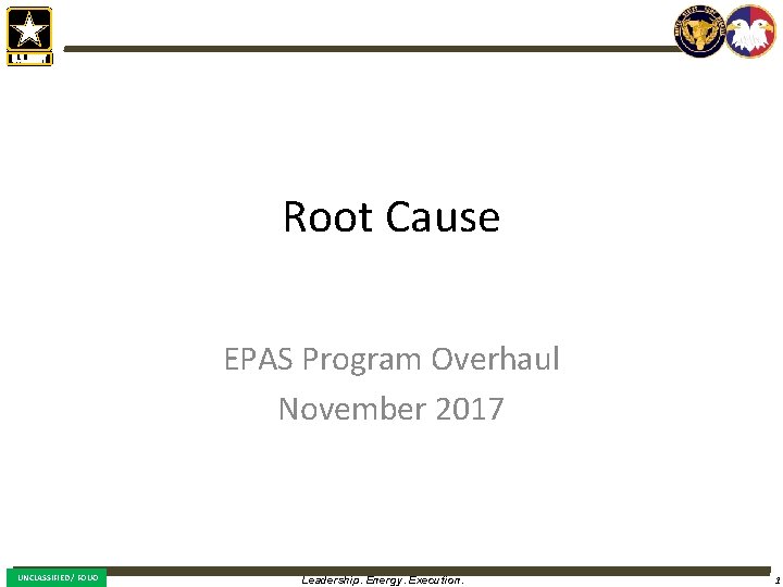 Root Cause EPAS Program Overhaul November 2017 UNCLASSIFIED / FOUO Leadership. Energy. Execution. 1