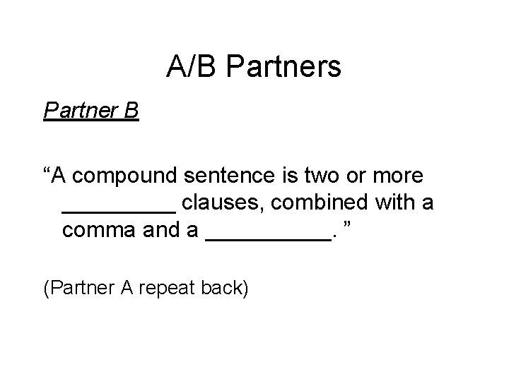 A/B Partners Partner B “A compound sentence is two or more _____ clauses, combined