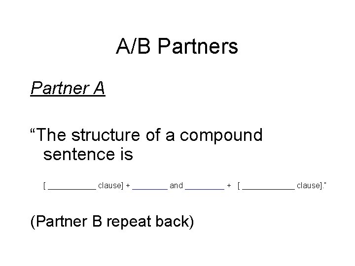 A/B Partners Partner A “The structure of a compound sentence is [ ______ clause]