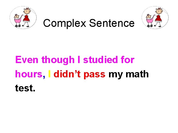 Complex Sentence Even though I studied for hours, I didn’t pass my math test.