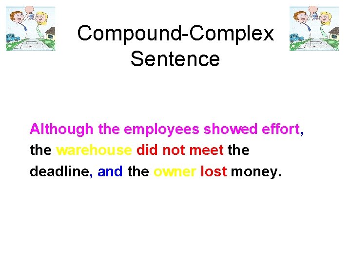 Compound-Complex Sentence Although the employees showed effort, the warehouse did not meet the deadline,