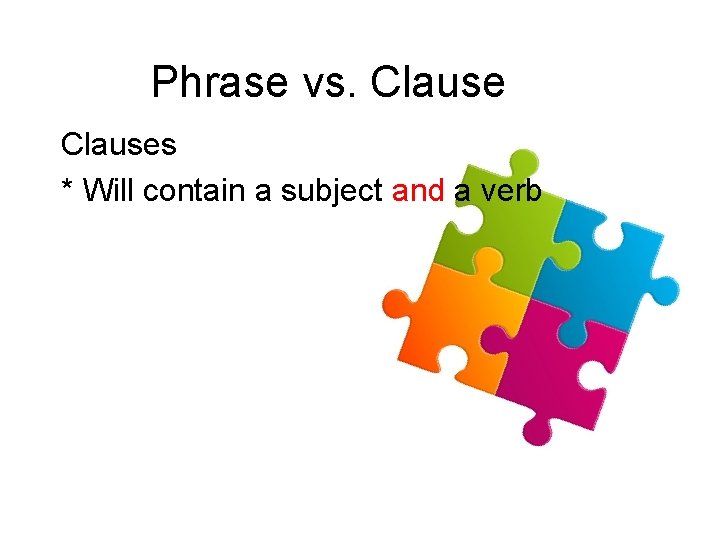 Phrase vs. Clauses * Will contain a subject and a verb 