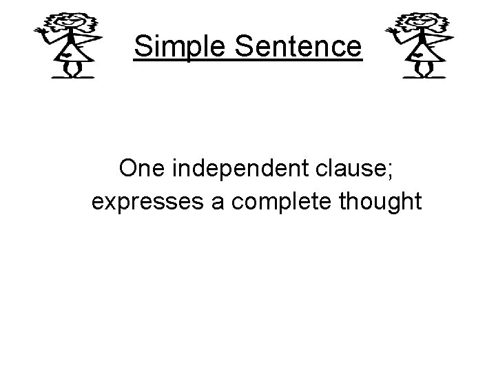 Simple Sentence One independent clause; expresses a complete thought 