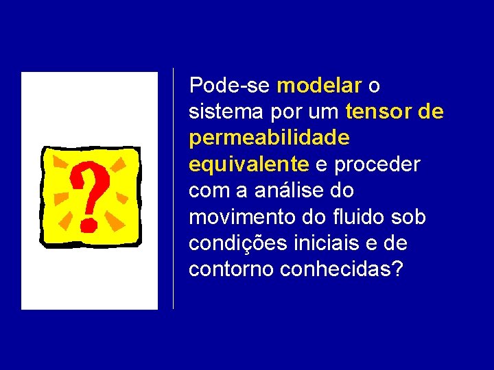 Pode-se modelar o sistema por um tensor de permeabilidade equivalente e proceder com a