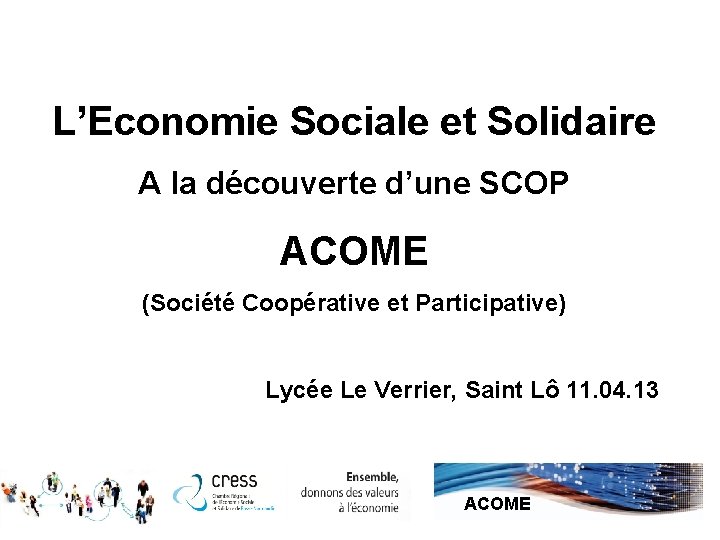 L’Economie Sociale et Solidaire A la découverte d’une SCOP ACOME (Société Coopérative et Participative)