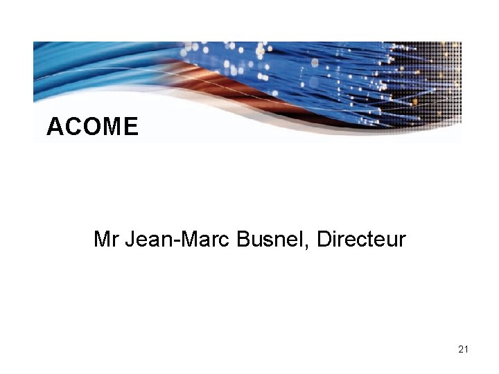ACOME Mr Jean-Marc Busnel, Directeur 21 