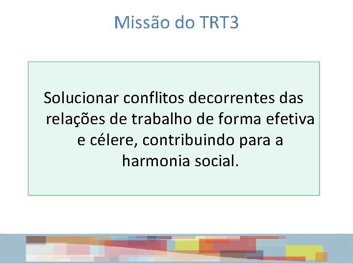 Missão do TRT 3 Solucionar conflitos decorrentes das relações de trabalho de forma efetiva