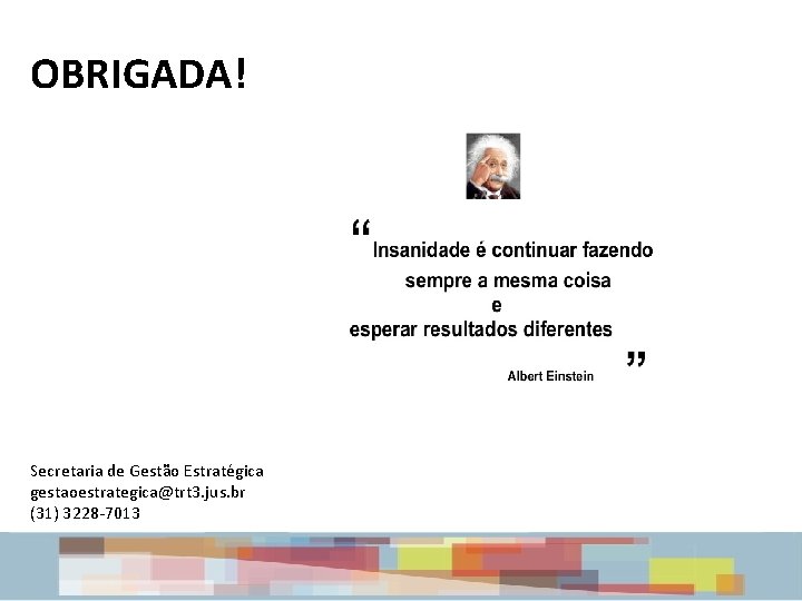 OBRIGADA! Secretaria de Gestão Estratégica gestaoestrategica@trt 3. jus. br (31) 3228 -7013 