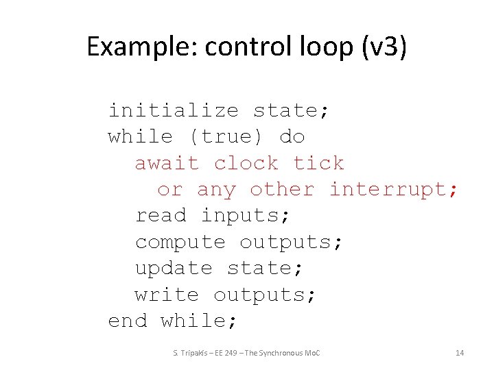 Example: control loop (v 3) initialize state; while (true) do await clock tick or