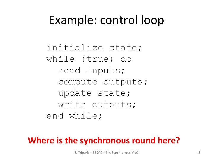 Example: control loop initialize state; while (true) do read inputs; compute outputs; update state;