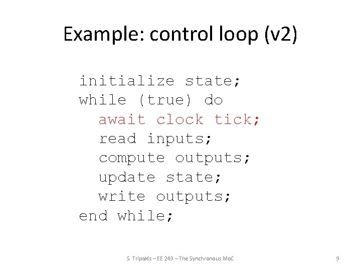 Example: control loop (v 2) initialize state; while (true) do await clock tick; read