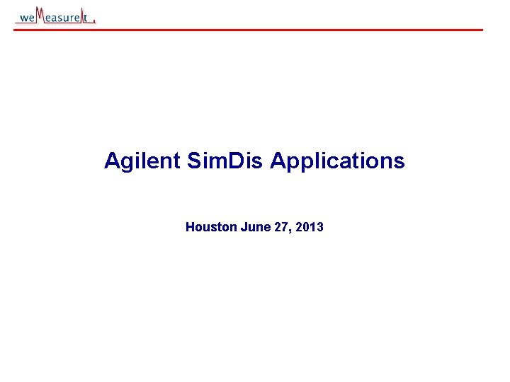 Agilent Sim. Dis Applications Houston June 27, 2013 © 2000, 2001 we. Measure. It