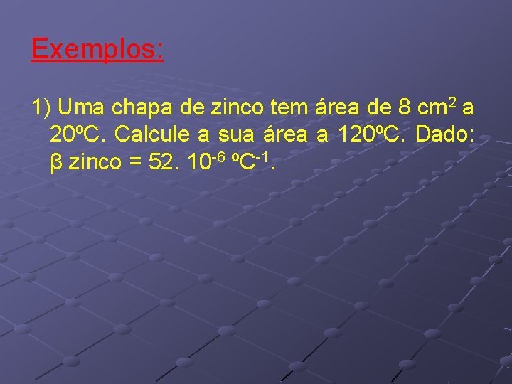 Exemplos: 1) Uma chapa de zinco tem área de 8 cm 2 a 20ºC. Exemplos: 1) Uma chapa de zinco tem área de 8 cm 2 a 20ºC.