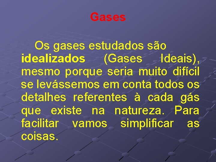 Gases Os gases estudados são idealizados (Gases Ideais), mesmo porque seria muito difícil se Gases Os gases estudados são idealizados (Gases Ideais), mesmo porque seria muito difícil se