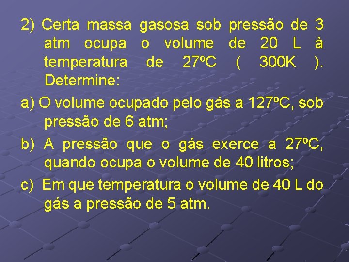 2) Certa massa gasosa sob pressão de 3 atm ocupa o volume de 20 2) Certa massa gasosa sob pressão de 3 atm ocupa o volume de 20