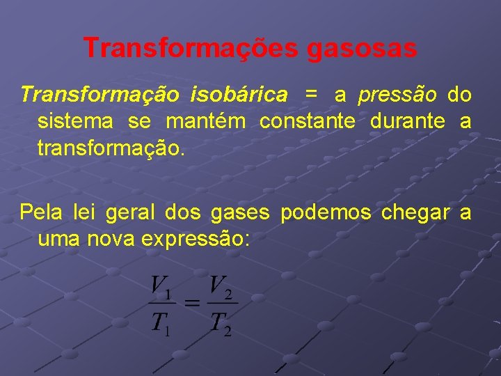Transformações gasosas Transformação isobárica = a pressão do sistema se mantém constante durante a Transformações gasosas Transformação isobárica = a pressão do sistema se mantém constante durante a