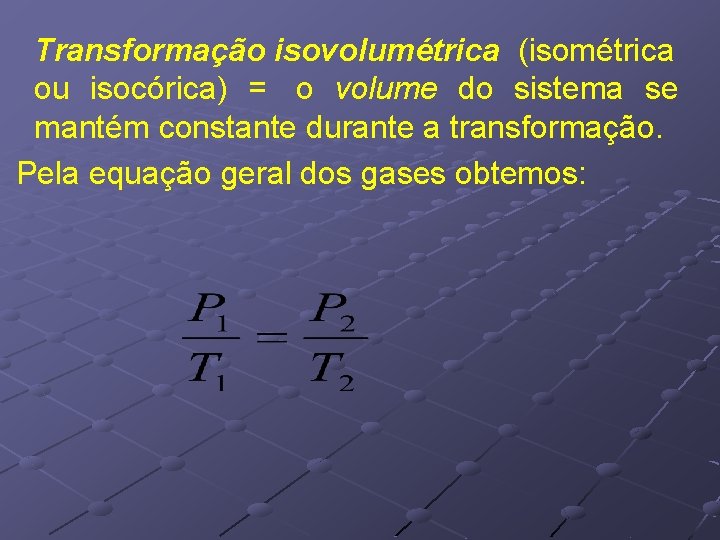 Transformação isovolumétrica (isométrica ou isocórica) = o volume do sistema se mantém constante durante Transformação isovolumétrica (isométrica ou isocórica) = o volume do sistema se mantém constante durante