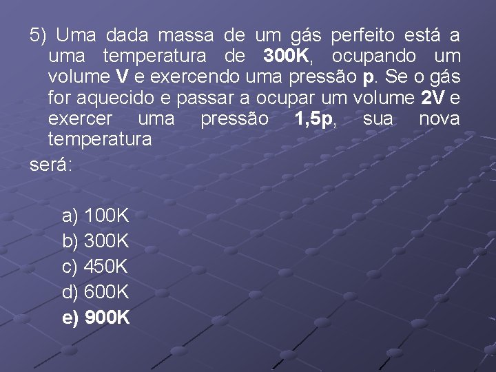 5) Uma dada massa de um gás perfeito está a uma temperatura de 300 5) Uma dada massa de um gás perfeito está a uma temperatura de 300