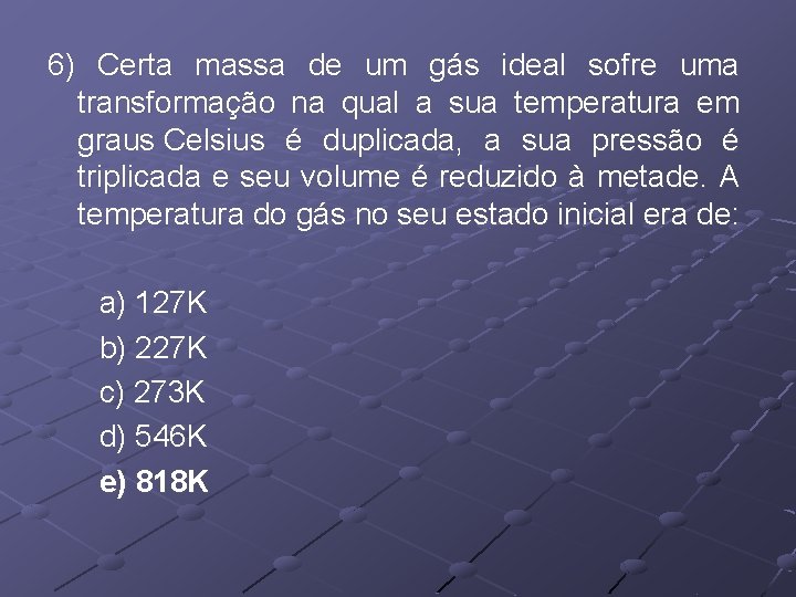 6) Certa massa de um gás ideal sofre uma transformação na qual a sua 6) Certa massa de um gás ideal sofre uma transformação na qual a sua