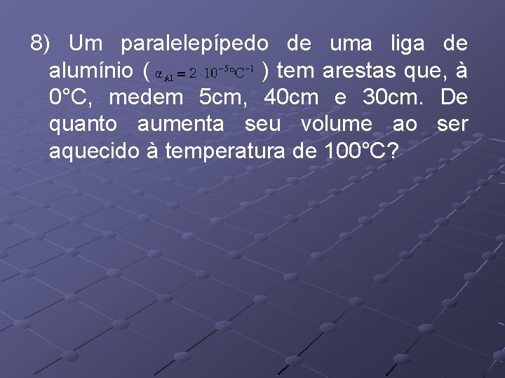 8) Um paralelepípedo de uma liga de alumínio ( ) tem arestas que, à 8) Um paralelepípedo de uma liga de alumínio ( ) tem arestas que, à