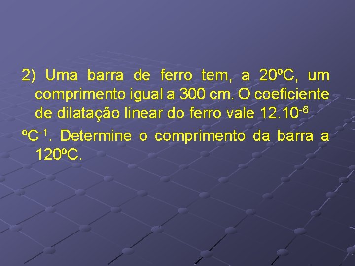 2) Uma barra de ferro tem, a 20ºC, um comprimento igual a 300 cm. 2) Uma barra de ferro tem, a 20ºC, um comprimento igual a 300 cm.