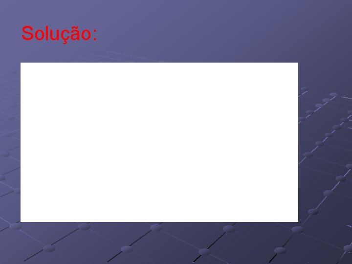Solução: Solução: