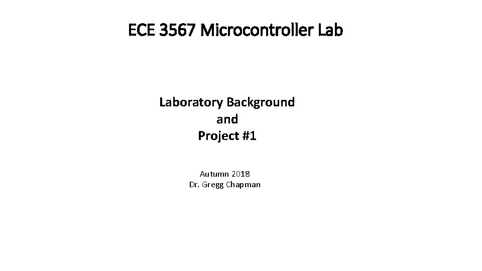 ECE 3567 Microcontroller Laboratory Background and Project #1 Autumn 2018 Dr. Gregg Chapman 