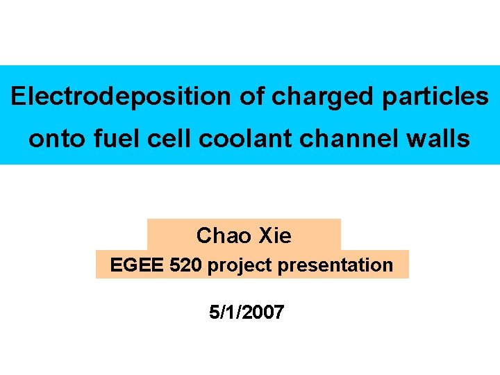 Electrodeposition of charged particles onto fuel cell coolant channel walls Chao Xie EGEE 520