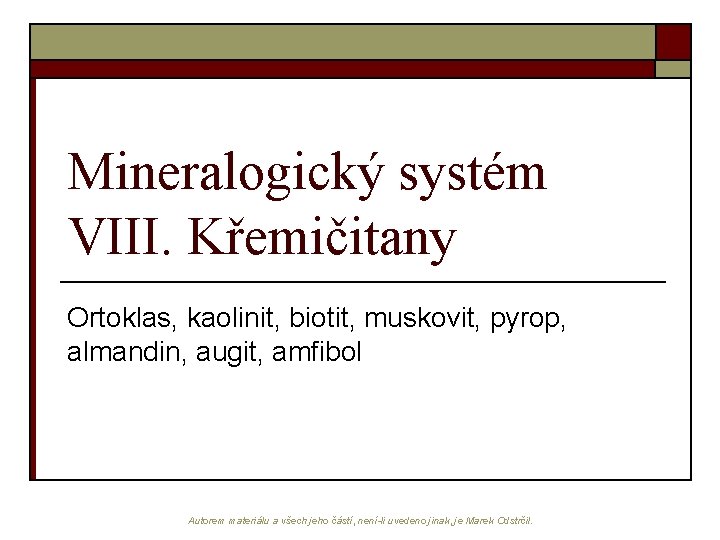 Mineralogický systém VIII. Křemičitany Ortoklas, kaolinit, biotit, muskovit, pyrop, almandin, augit, amfibol Autorem materiálu
