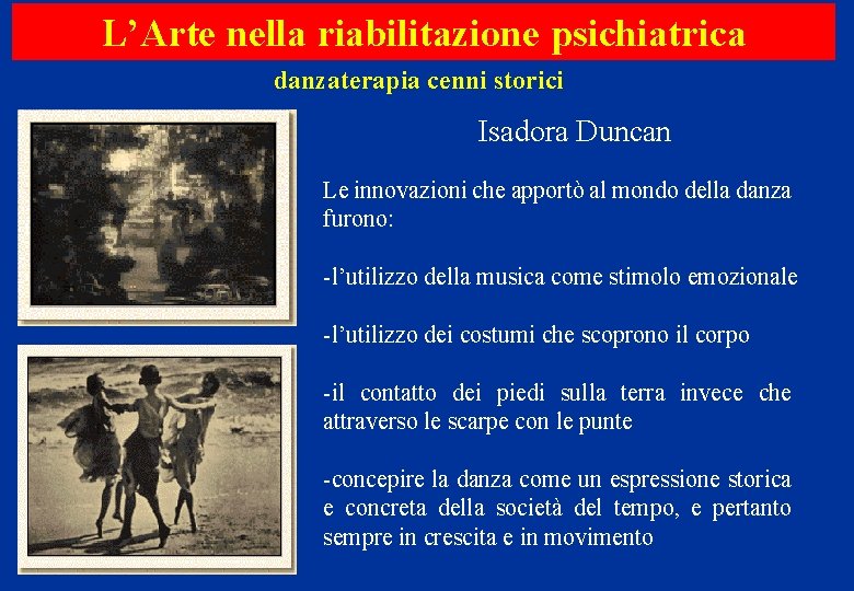 L’Arte nella riabilitazione psichiatrica danzaterapia cenni storici Isadora Duncan Le innovazioni che apportò al