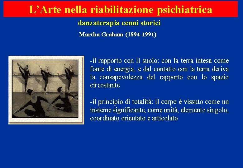 L’Arte nella riabilitazione psichiatrica danzaterapia cenni storici Martha Graham (1894 -1991) -il rapporto con