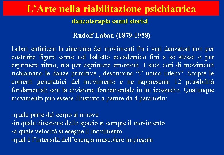 L’Arte nella riabilitazione psichiatrica danzaterapia cenni storici Rudolf Laban (1879 -1958) Laban enfatizza la L’Arte nella riabilitazione psichiatrica danzaterapia cenni storici Rudolf Laban (1879 -1958) Laban enfatizza la