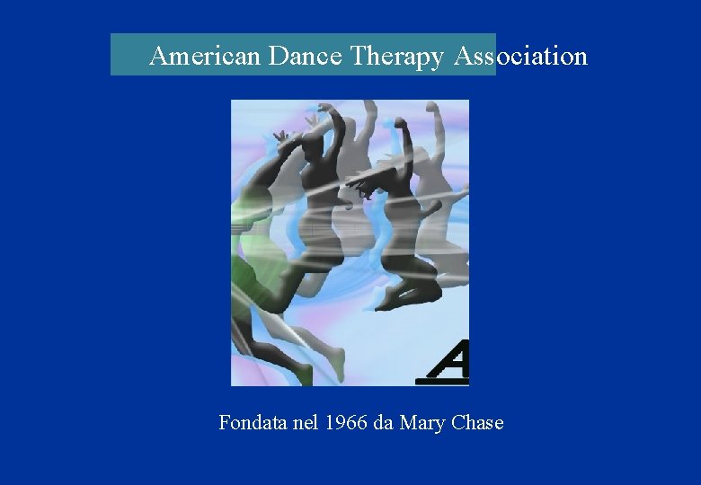 American Dance Therapy Association Fondata nel 1966 da Mary Chase American Dance Therapy Association Fondata nel 1966 da Mary Chase